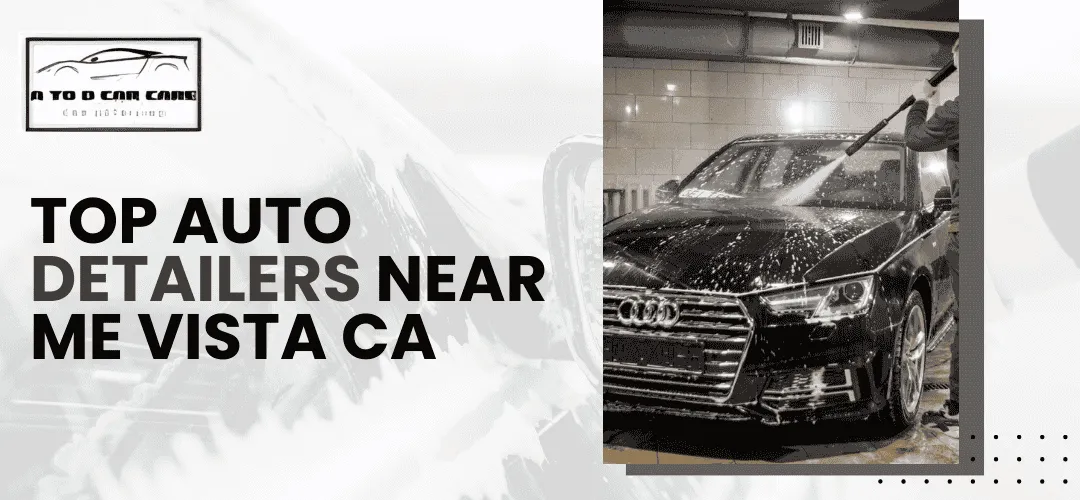 Read more about the article Top Auto Detailers Near Me in Vista, CA: A to D Car Care