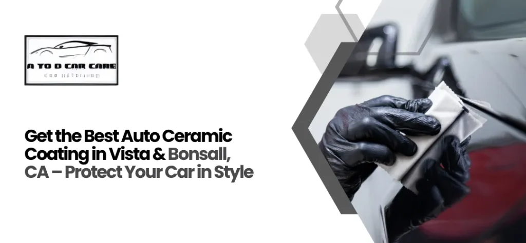 Get the Best Auto Ceramic Coating in Vista & Bonsall, CA – Protect Your Car in Style