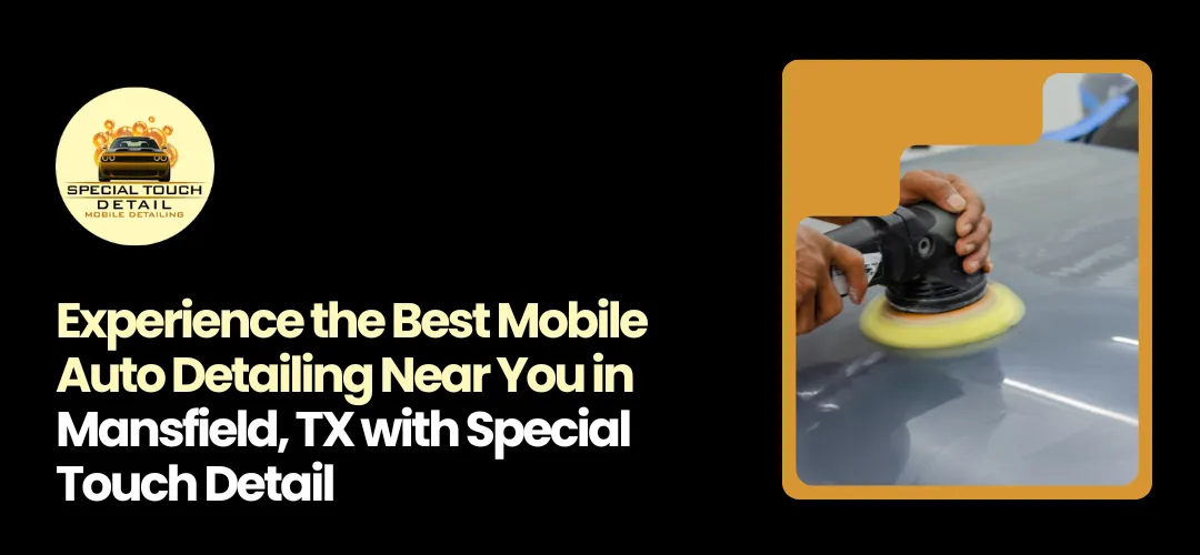 Mobile Auto Detailing Near You Mansfield, TX