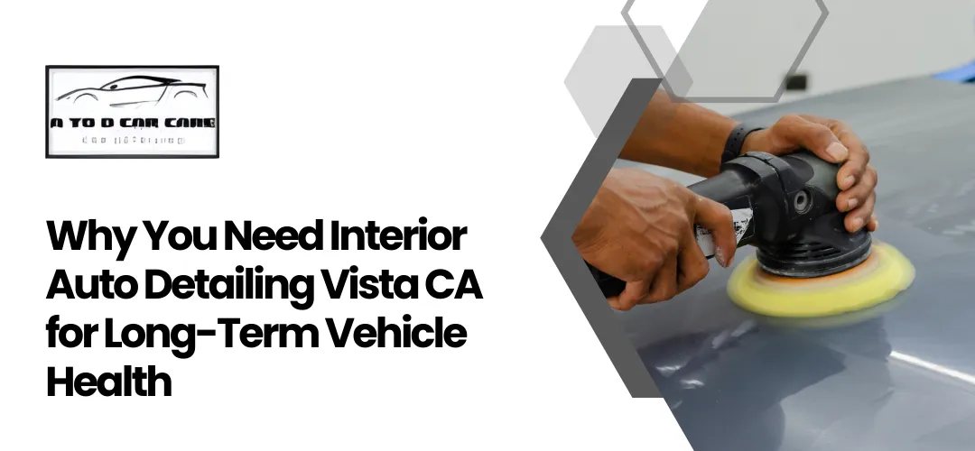 Read more about the article Why You Need Interior Auto Detailing Vista CA