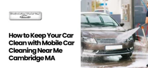 Mobile Car Cleaning Near Me Cambridge MA