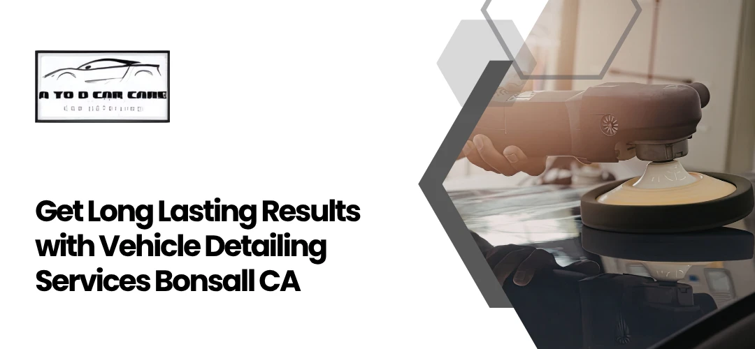 Read more about the article Long Lasting Results with Vehicle Detailing Services Bonsall CA