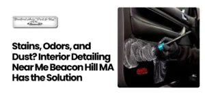 Interior Detailing Near Me Beacon Hill MA
