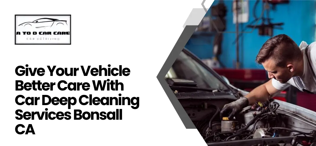 Read more about the article Give Better Care With Car Deep Cleaning Services Bonsall CA 